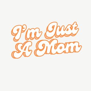 IM JUST  A MOM